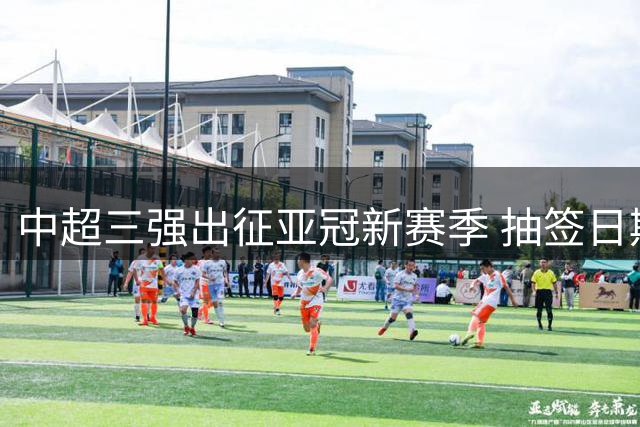 中超三强出征亚冠新赛季 抽签日期敲定8月18日吉隆坡举行